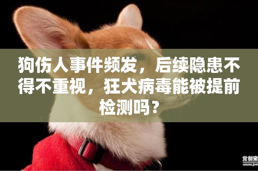 宠物狗狂犬病毒-宠物狗狂犬病毒可以检测出来吗